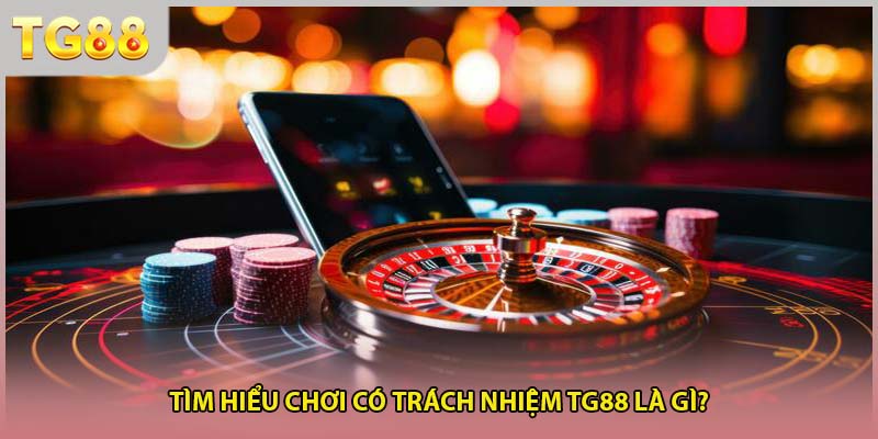 Tìm hiểu chơi có trách nhiệm TG88 là gì?