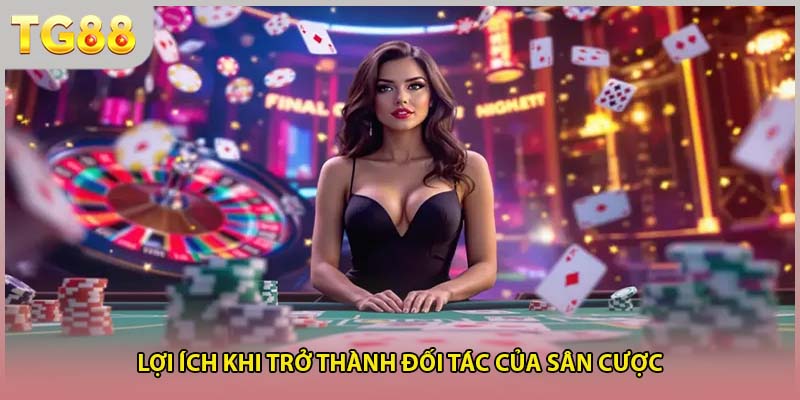 Lợi ích khi trở thành đối tác của sân cược